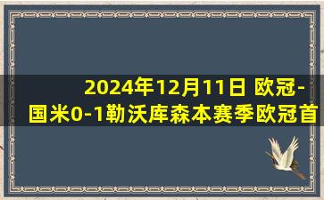 2024年12月11日 欧冠-国米0-1勒沃库森本赛季欧冠首次丢球 穆基勒绝杀